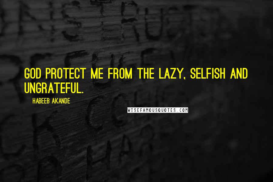 Habeeb Akande Quotes: God protect me from the lazy, selfish and ungrateful.