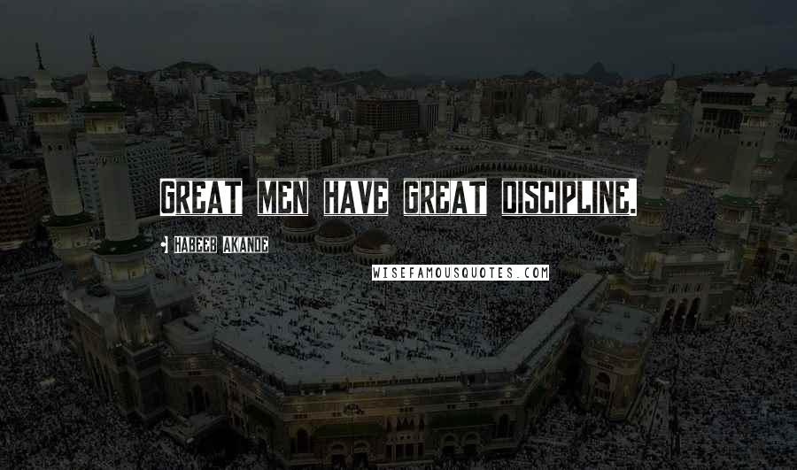 Habeeb Akande Quotes: Great men have great discipline.