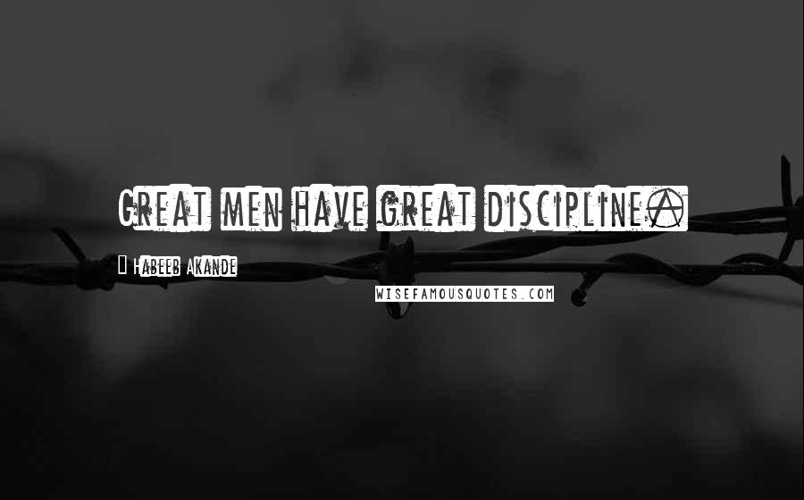 Habeeb Akande Quotes: Great men have great discipline.