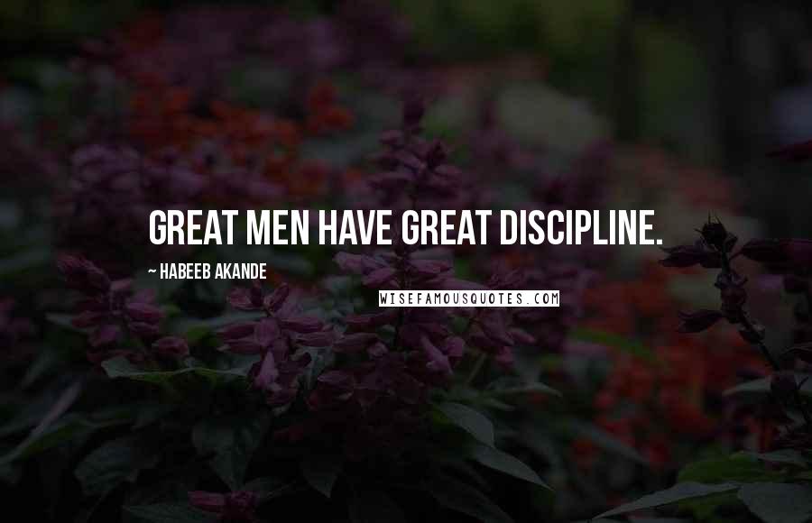 Habeeb Akande Quotes: Great men have great discipline.