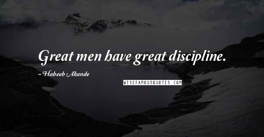 Habeeb Akande Quotes: Great men have great discipline.