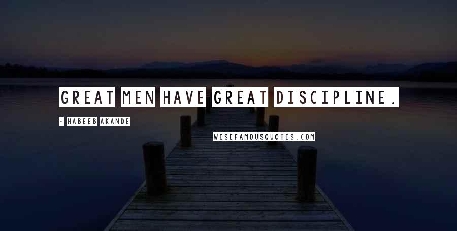 Habeeb Akande Quotes: Great men have great discipline.