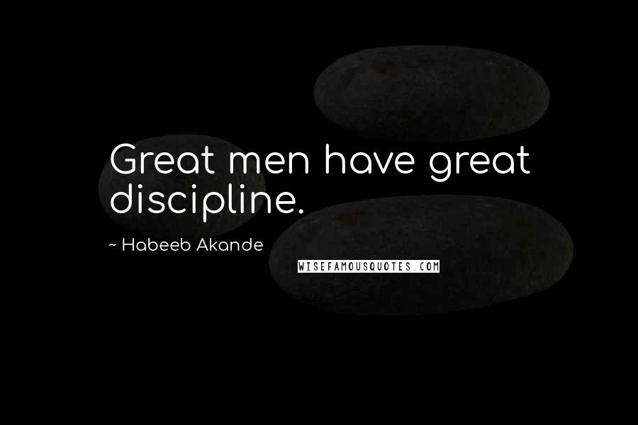 Habeeb Akande Quotes: Great men have great discipline.