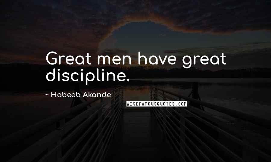 Habeeb Akande Quotes: Great men have great discipline.