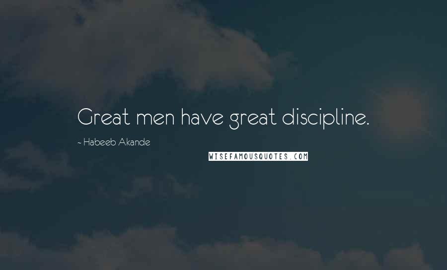 Habeeb Akande Quotes: Great men have great discipline.