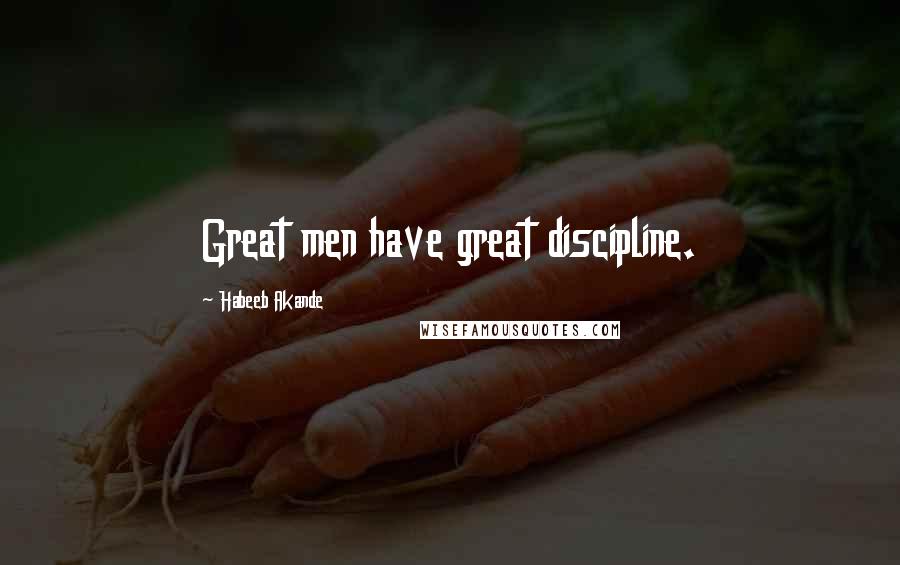 Habeeb Akande Quotes: Great men have great discipline.