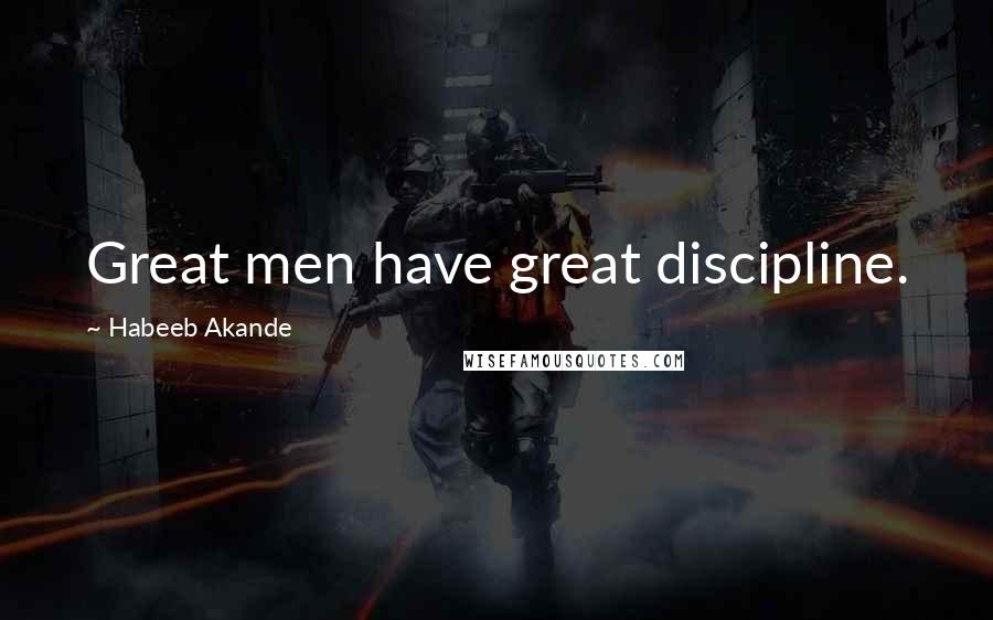 Habeeb Akande Quotes: Great men have great discipline.