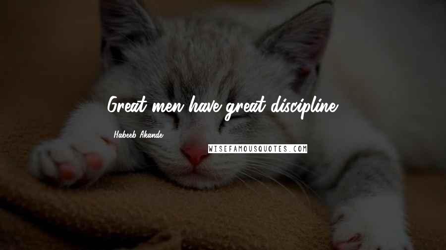 Habeeb Akande Quotes: Great men have great discipline.