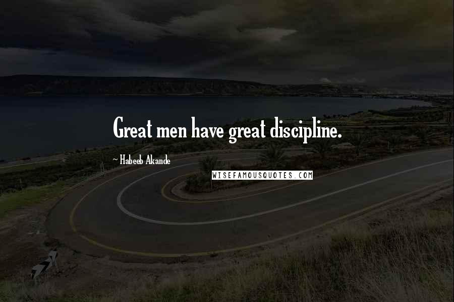 Habeeb Akande Quotes: Great men have great discipline.