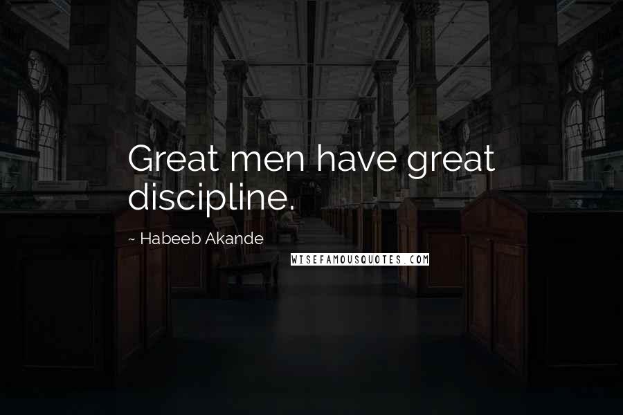 Habeeb Akande Quotes: Great men have great discipline.