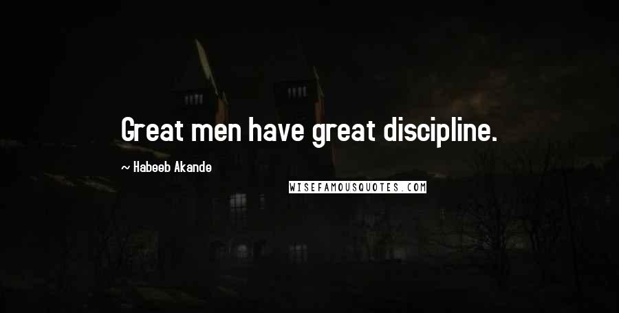 Habeeb Akande Quotes: Great men have great discipline.