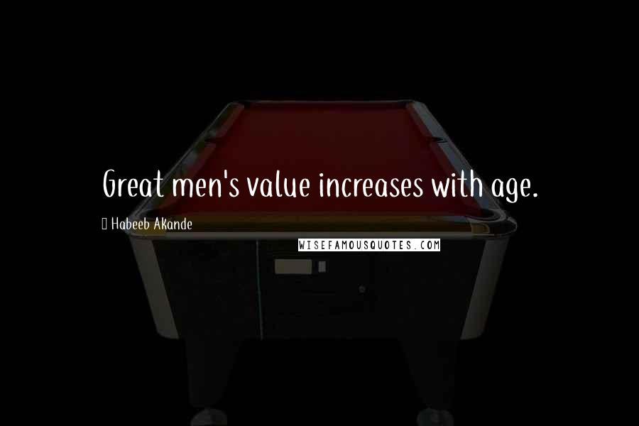 Habeeb Akande Quotes: Great men's value increases with age.