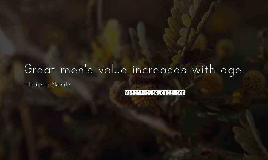 Habeeb Akande Quotes: Great men's value increases with age.