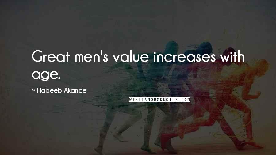 Habeeb Akande Quotes: Great men's value increases with age.