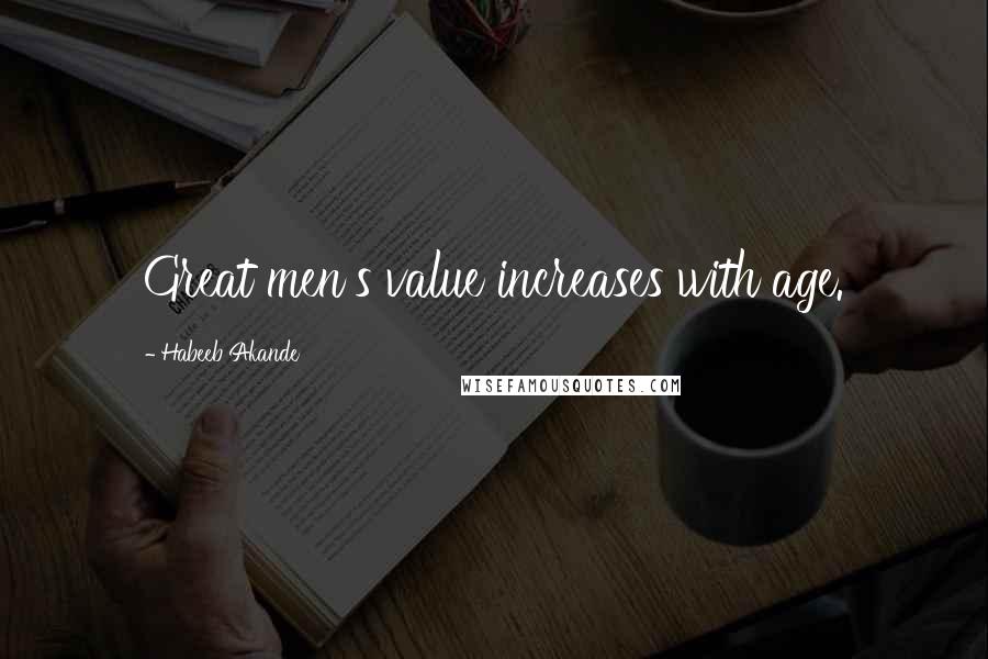 Habeeb Akande Quotes: Great men's value increases with age.