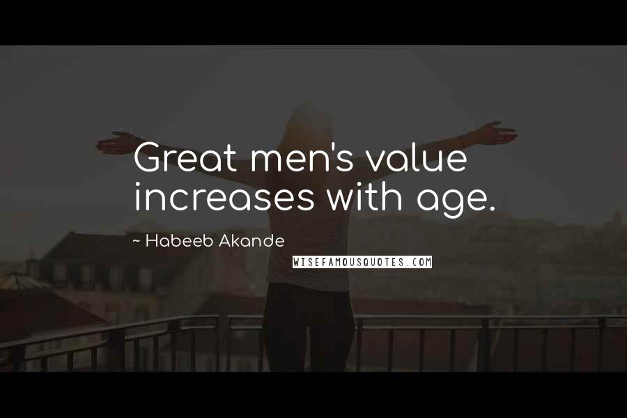 Habeeb Akande Quotes: Great men's value increases with age.