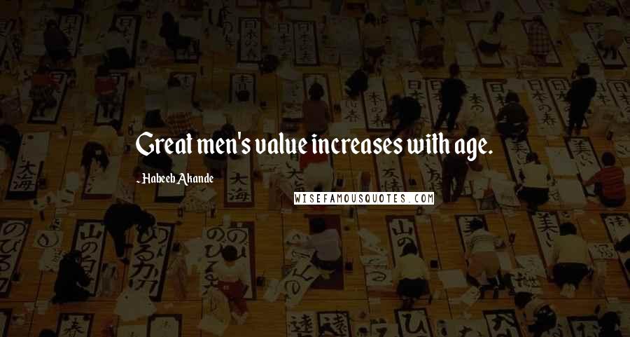 Habeeb Akande Quotes: Great men's value increases with age.