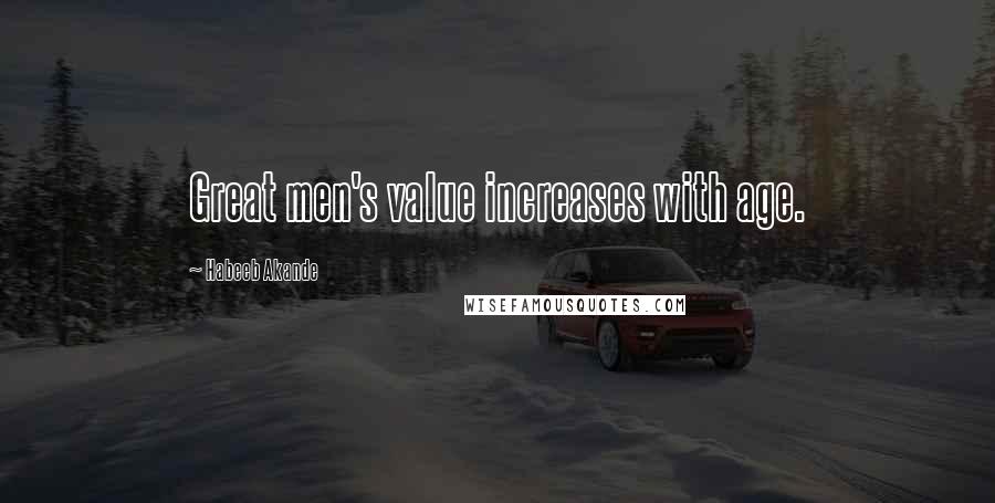 Habeeb Akande Quotes: Great men's value increases with age.