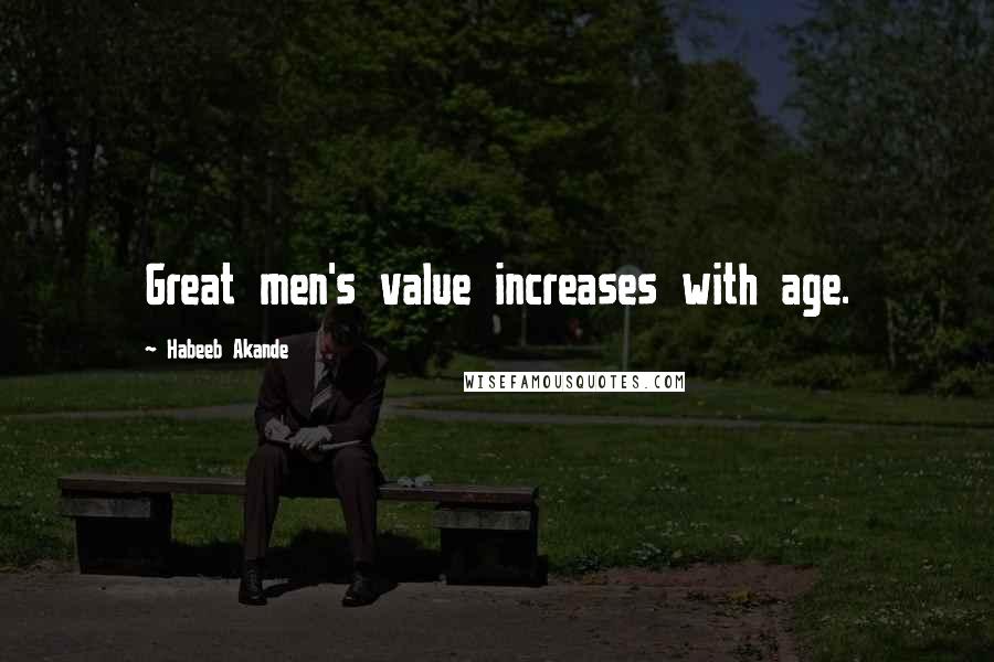 Habeeb Akande Quotes: Great men's value increases with age.