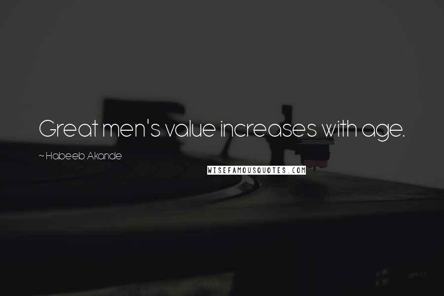 Habeeb Akande Quotes: Great men's value increases with age.