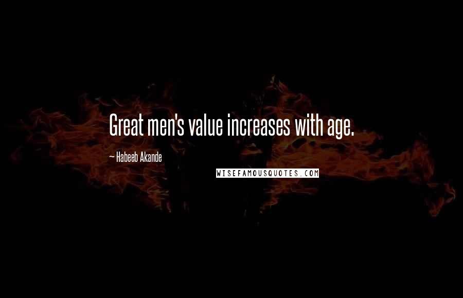 Habeeb Akande Quotes: Great men's value increases with age.