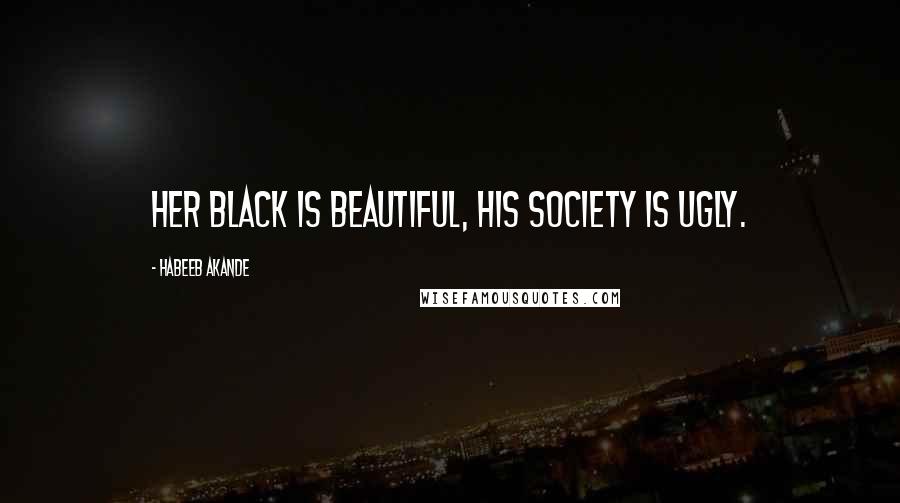 Habeeb Akande Quotes: Her black is beautiful, his society is ugly.