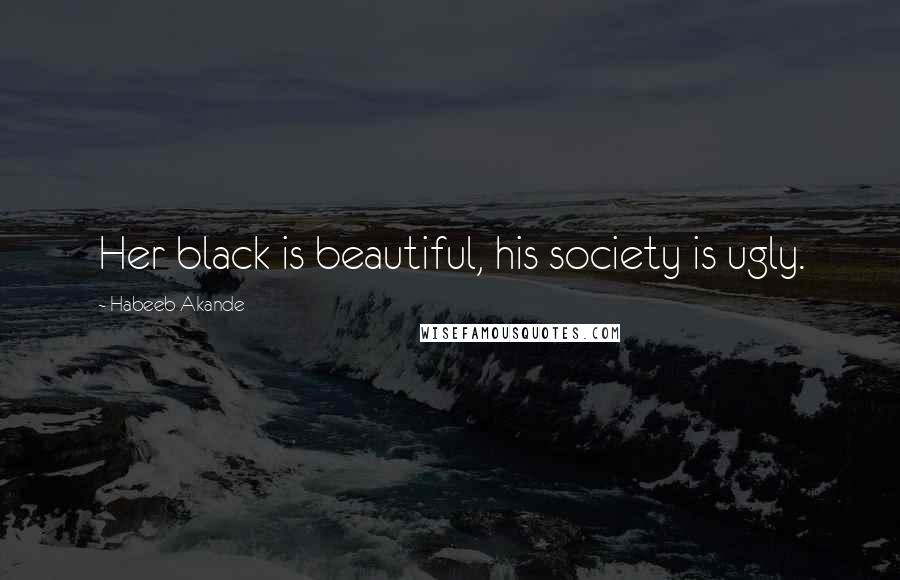 Habeeb Akande Quotes: Her black is beautiful, his society is ugly.