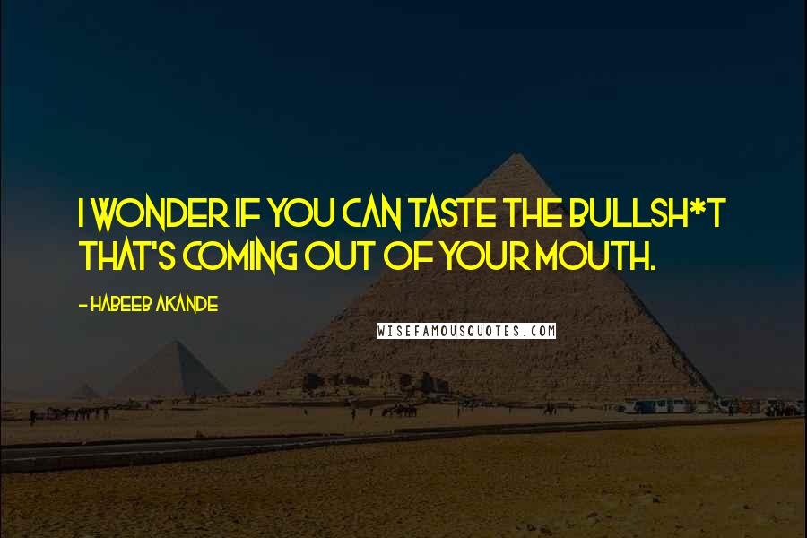 Habeeb Akande Quotes: I wonder if you can taste the bullsh*t that's coming out of your mouth.