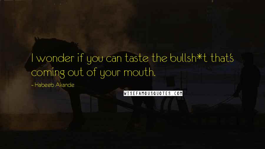 Habeeb Akande Quotes: I wonder if you can taste the bullsh*t that's coming out of your mouth.