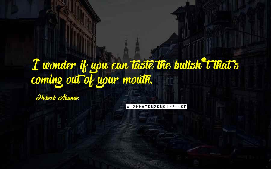 Habeeb Akande Quotes: I wonder if you can taste the bullsh*t that's coming out of your mouth.