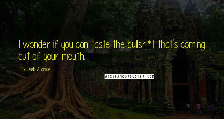 Habeeb Akande Quotes: I wonder if you can taste the bullsh*t that's coming out of your mouth.