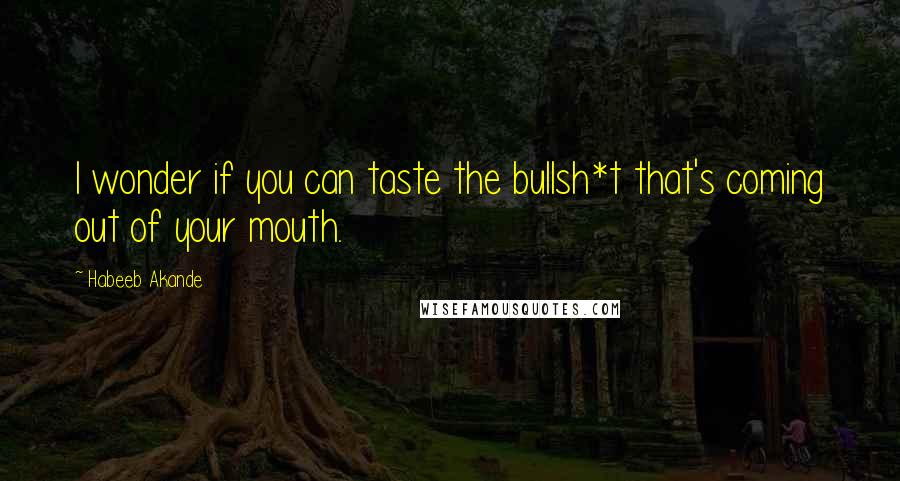 Habeeb Akande Quotes: I wonder if you can taste the bullsh*t that's coming out of your mouth.