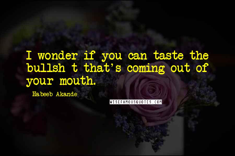 Habeeb Akande Quotes: I wonder if you can taste the bullsh*t that's coming out of your mouth.