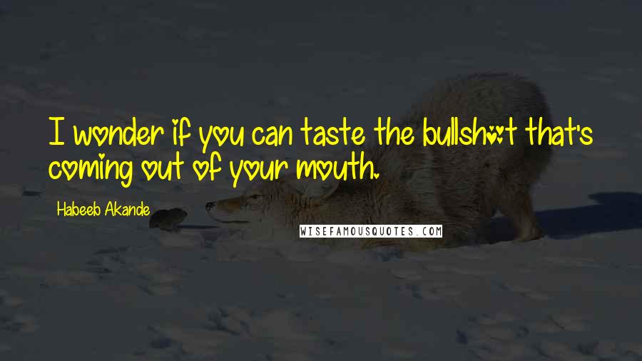 Habeeb Akande Quotes: I wonder if you can taste the bullsh*t that's coming out of your mouth.