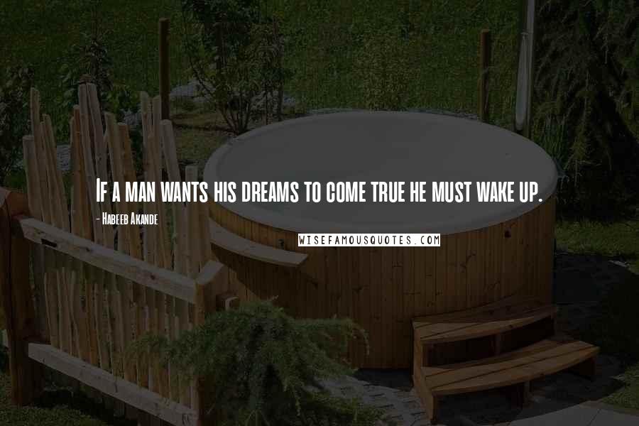 Habeeb Akande Quotes: If a man wants his dreams to come true he must wake up.