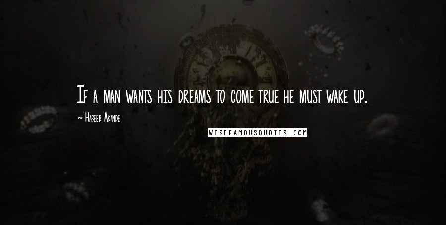 Habeeb Akande Quotes: If a man wants his dreams to come true he must wake up.