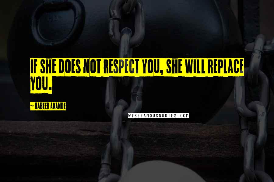 Habeeb Akande Quotes: If she does not respect you, she will replace you.