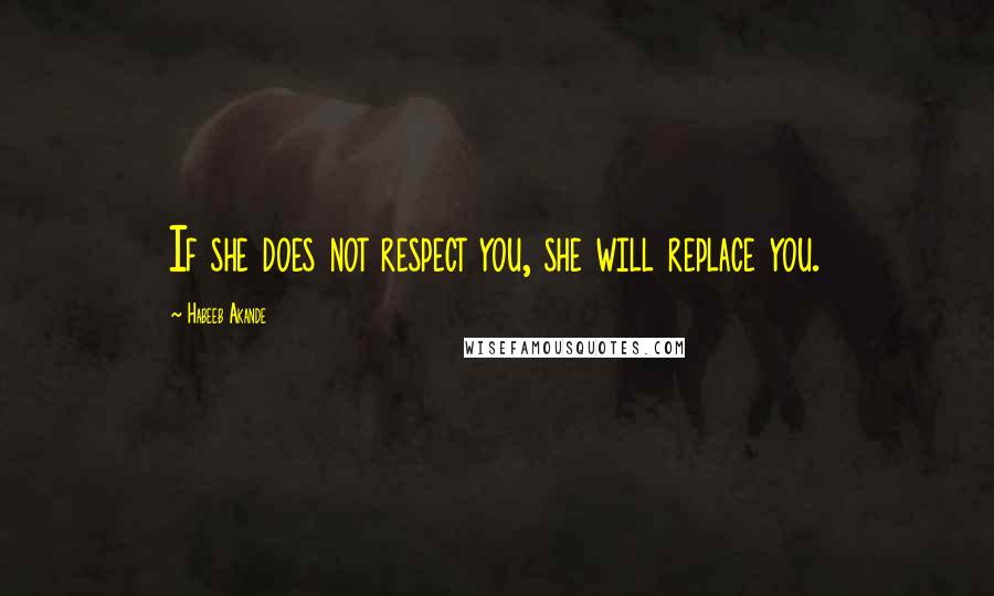 Habeeb Akande Quotes: If she does not respect you, she will replace you.