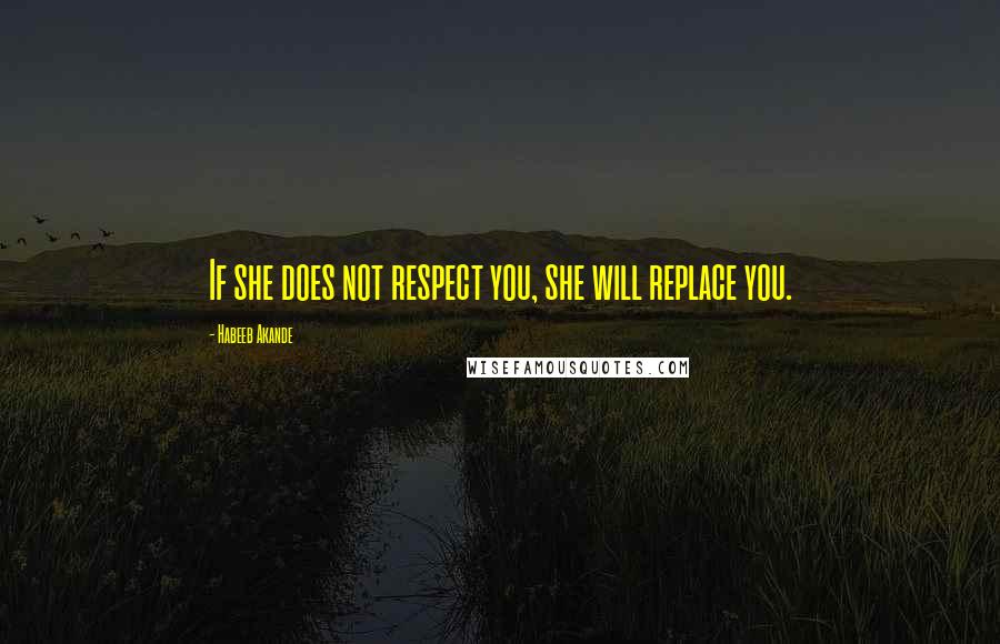 Habeeb Akande Quotes: If she does not respect you, she will replace you.