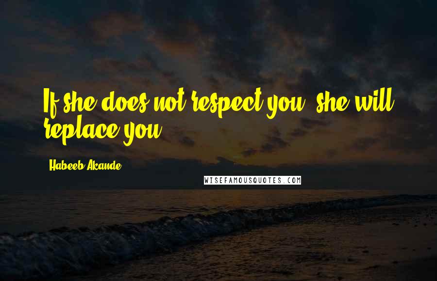 Habeeb Akande Quotes: If she does not respect you, she will replace you.