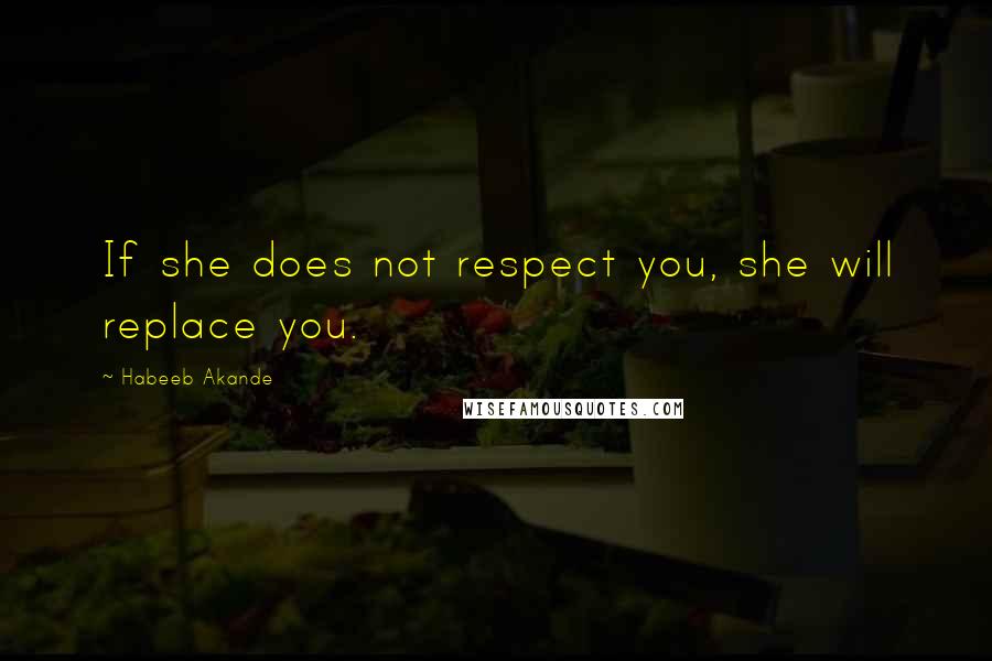 Habeeb Akande Quotes: If she does not respect you, she will replace you.