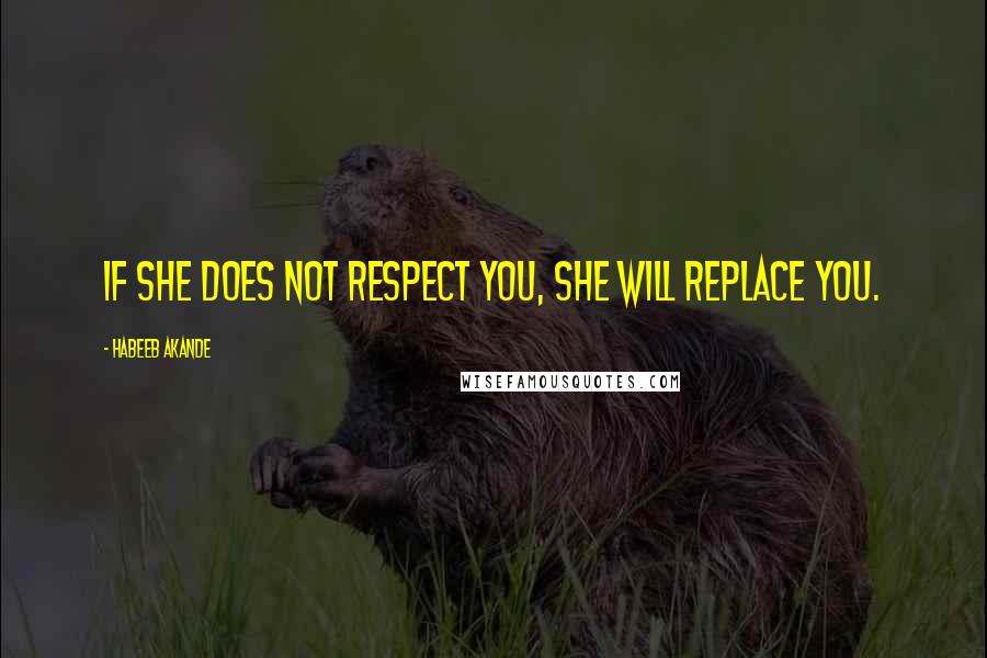 Habeeb Akande Quotes: If she does not respect you, she will replace you.