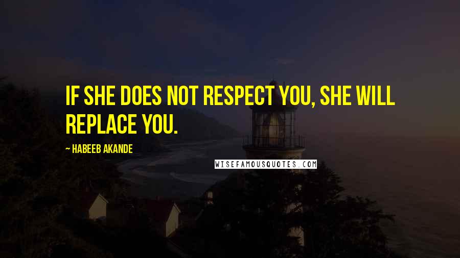 Habeeb Akande Quotes: If she does not respect you, she will replace you.