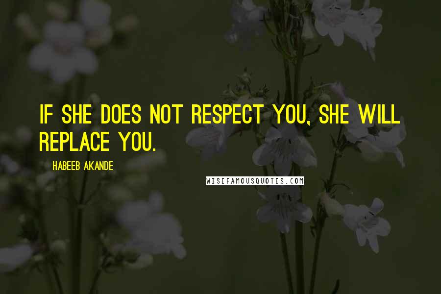 Habeeb Akande Quotes: If she does not respect you, she will replace you.