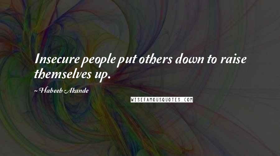 Habeeb Akande Quotes: Insecure people put others down to raise themselves up.