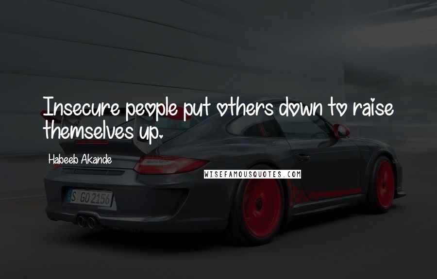 Habeeb Akande Quotes: Insecure people put others down to raise themselves up.