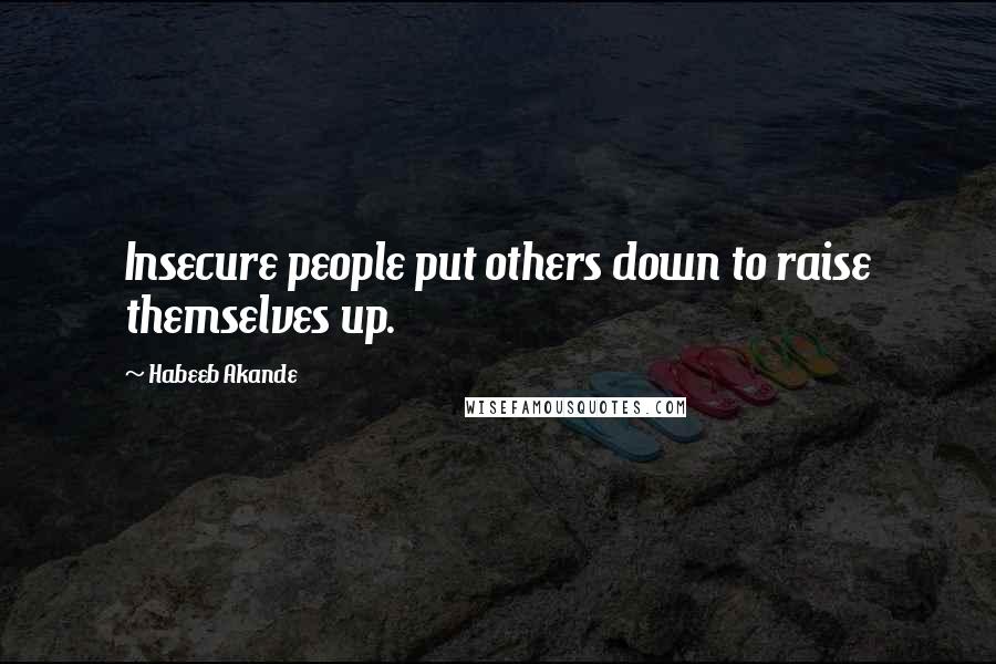 Habeeb Akande Quotes: Insecure people put others down to raise themselves up.