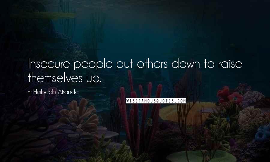 Habeeb Akande Quotes: Insecure people put others down to raise themselves up.