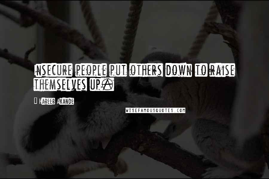 Habeeb Akande Quotes: Insecure people put others down to raise themselves up.