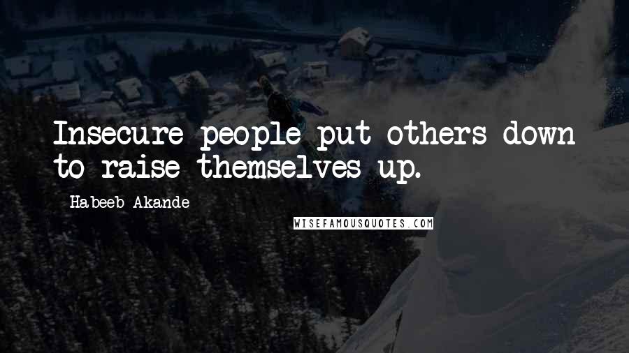 Habeeb Akande Quotes: Insecure people put others down to raise themselves up.